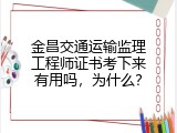 金昌交通运输监理工程师证书考下来有用吗，为什么？