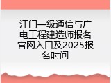 江门一级通信与广电工程建造师报名官网入口及2025报名时间