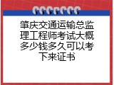 肇庆交通运输总监理工程师考试大概多少钱多久可以考下来证书