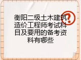 衡阳二级土木建筑造价工程师考试科目及要用的备考资料有哪些