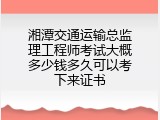 湘潭交通运输总监理工程师考试大概多少钱多久可以考下来证书