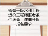 鹤壁一级水利工程造价工程师报考条件速查，详细分析报名要求