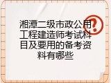 湘潭二级市政公用工程建造师考试科目及要用的备考资料有哪些
