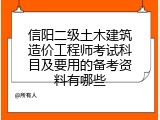 信阳二级土木建筑造价工程师考试科目及要用的备考资料有哪些
