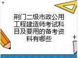 荆门二级市政公用工程建造师考试科目及要用的备考资料有哪些