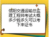 信阳交通运输总监理工程师考试大概多少钱多久可以考下来证书