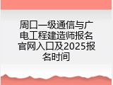 周口一级通信与广电工程建造师报名官网入口及2025报名时间