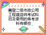 鹤壁二级市政公用工程建造师考试科目及要用的备考资料有哪些