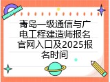 青岛一级通信与广电工程建造师报名官网入口及2025报名时间