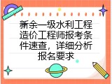 新余一级水利工程造价工程师报考条件速查，详细分析报名要求