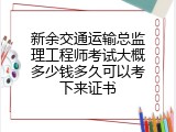 新余交通运输总监理工程师考试大概多少钱多久可以考下来证书