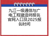 九江一级通信与广电工程建造师报名官网入口及2025报名时间
