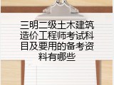 三明二级土木建筑造价工程师考试科目及要用的备考资料有哪些