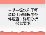 三明一级水利工程造价工程师报考条件速查，详细分析报名要求