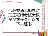 合肥交通运输总监理工程师考试大概多少钱多久可以考下来证书