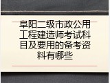 阜阳二级市政公用工程建造师考试科目及要用的备考资料有哪些