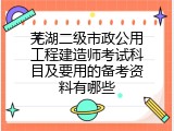 芜湖二级市政公用工程建造师考试科目及要用的备考资料有哪些