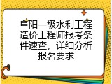 阜阳一级水利工程造价工程师报考条件速查，详细分析报名要求