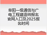 阜阳一级通信与广电工程建造师报名官网入口及2025报名时间