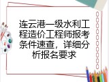 连云港一级水利工程造价工程师报考条件速查，详细分析报名要求