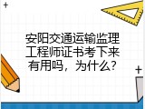 安阳交通运输监理工程师证书考下来有用吗，为什么？