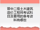 晋中二级土木建筑造价工程师考试科目及要用的备考资料有哪些