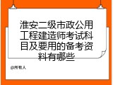 淮安二级市政公用工程建造师考试科目及要用的备考资料有哪些