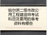 哈尔滨二级市政公用工程建造师考试科目及要用的备考资料有哪些