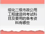 绥化二级市政公用工程建造师考试科目及要用的备考资料有哪些
