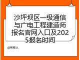 沙坪坝区一级通信与广电工程建造师报名官网入口及2025报名时间