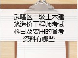 武隆区二级土木建筑造价工程师考试科目及要用的备考资料有哪些