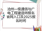 沧州一级通信与广电工程建造师报名官网入口及2025报名时间