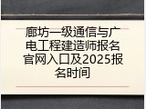 廊坊一级通信与广电工程建造师报名官网入口及2025报名时间