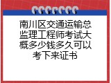南川区交通运输总监理工程师考试大概多少钱多久可以考下来证书