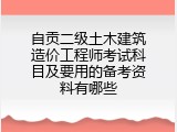 自贡二级土木建筑造价工程师考试科目及要用的备考资料有哪些