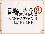 黄浦区一级市政公用工程建造师考试大概多少钱多久可以考下来证书