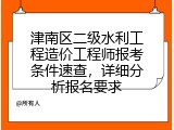 津南区二级水利工程造价工程师报考条件速查，详细分析报名要求