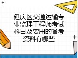 延庆区交通运输专业监理工程师考试科目及要用的备考资料有哪些