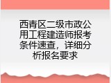 西青区二级市政公用工程建造师报考条件速查，详细分析报名要求