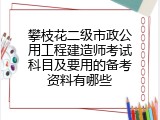 攀枝花二级市政公用工程建造师考试科目及要用的备考资料有哪些