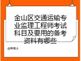 金山区交通运输专业监理工程师考试科目及要用的备考资料有哪些