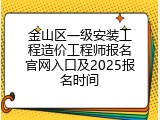 金山区一级安装工程造价工程师报名官网入口及2025报名时间