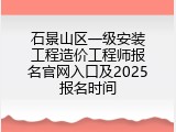 石景山区一级安装工程造价工程师报名官网入口及2025报名时间
