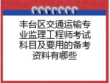 丰台区交通运输专业监理工程师考试科目及要用的备考资料有哪些
