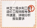 林芝二级水利工程造价工程师报考条件速查，详细分析报名要求