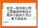 林芝一级市政公用工程建造师考试大概多少钱多久可以考下来证书
