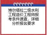 博尔塔拉二级水利工程造价工程师报考条件速查，详细分析报名要求