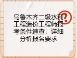 乌鲁木齐二级水利工程造价工程师报考条件速查，详细分析报名要求