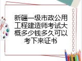 新疆一级市政公用工程建造师考试大概多少钱多久可以考下来证书
