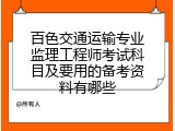 百色交通运输专业监理工程师考试科目及要用的备考资料有哪些